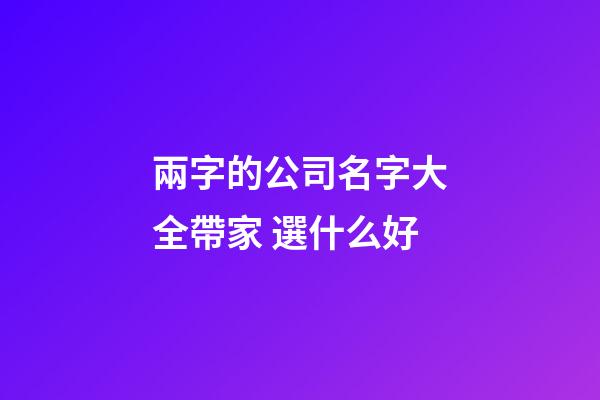 兩字的公司名字大全帶家 選什么好-第1張-公司起名-玄機派